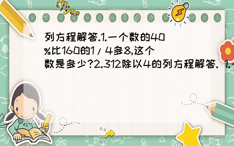 列方程解答.1.一个数的40%比160的1/4多8,这个数是多少?2.312除以4的列方程解答. 1.一个数的40%比160的1/4多8,这个数是多少? 2.     312除以4的商比某数的1.2倍少54,求这个数. 3.如图是直角三角形,求斜