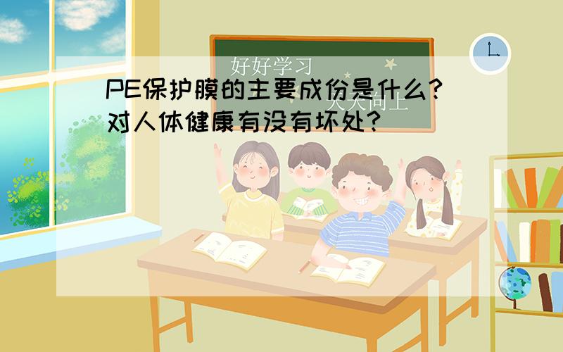 PE保护膜的主要成份是什么?对人体健康有没有坏处?