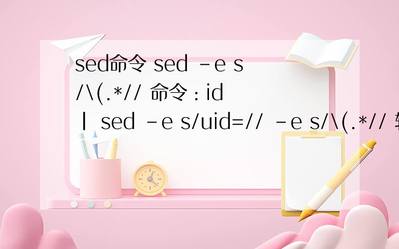 sed命令 sed -e s/\(.*// 命令：id | sed -e s/uid=// -e s/\(.*// 输出：UID从输出结果知道是把UID后面的都删除了命令后部分：s/\(.*// 中间 '\(.*' 能分析下为什么 '\(.*' 能把括号后面的都删除吗'\' 转义'(' '.