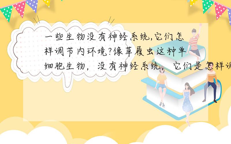 一些生物没有神经系统,它们怎样调节内环境?像草履虫这种单细胞生物，没有神经系统，它们是怎样调节自身及周围的环境的？