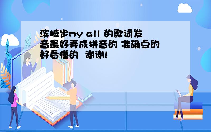 滨崎步my all 的歌词发音最好弄成拼音的 准确点的 好看懂的  谢谢!