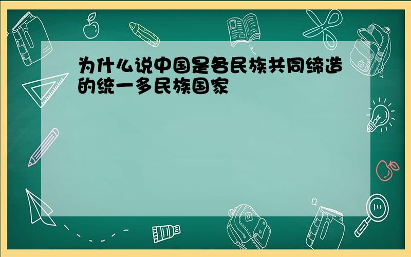 为什么说中国是各民族共同缔造的统一多民族国家