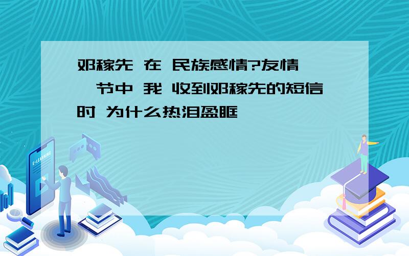 邓稼先 在 民族感情?友情 一节中 我 收到邓稼先的短信时 为什么热泪盈眶