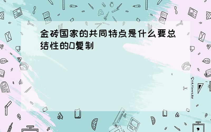 金砖国家的共同特点是什么要总结性的0复制