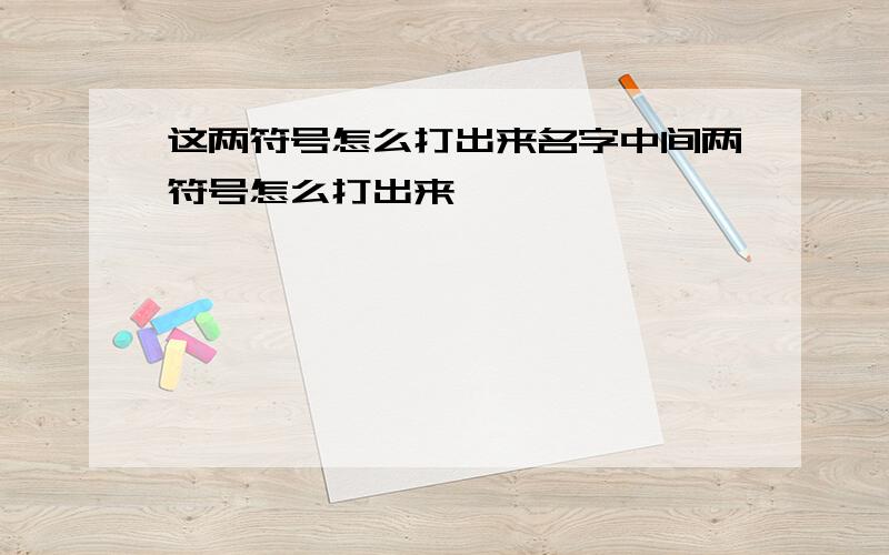 这两符号怎么打出来名字中间两符号怎么打出来