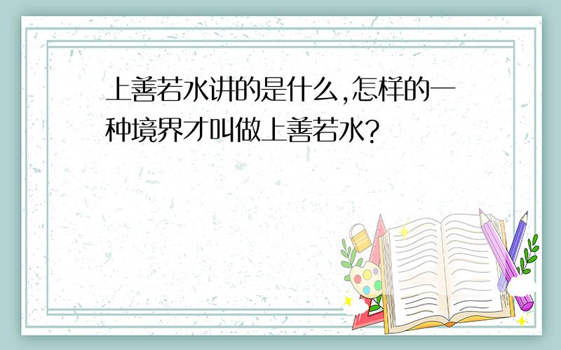 上善若水讲的是什么,怎样的一种境界才叫做上善若水?