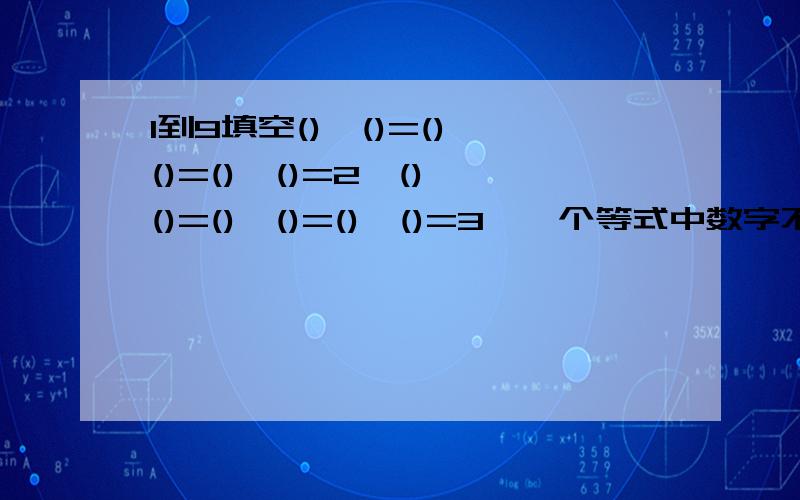 1到9填空()÷()=()÷()=()÷()=2、()÷()=()÷()=()÷()=3,一个等式中数字不可以重复,