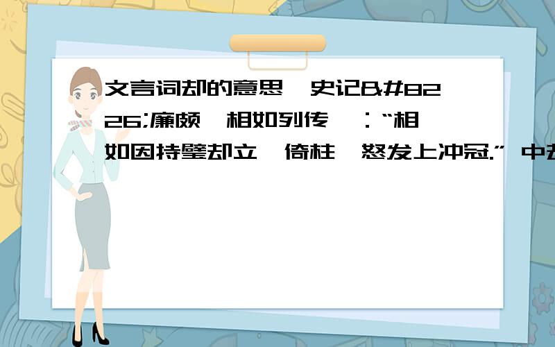 文言词却的意思《史记•廉颇蔺相如列传》：“相如因持璧却立,倚柱,怒发上冲冠.” 中却的意思?除了这个意思,还有哪些意思?并举例说明?