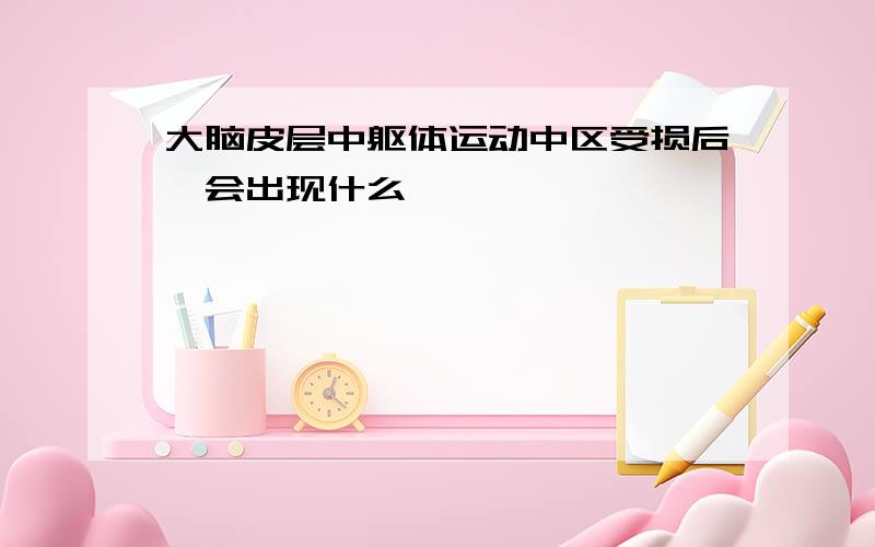 大脑皮层中躯体运动中区受损后,会出现什么