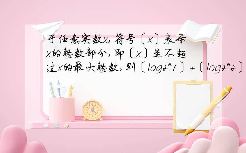 于任意实数x,符号〔x〕表示x的整数部分,即〔x〕是不超过x的最大整数,则〔log2＾1〕+〔log2＾2〕+〔log2＾3〕...+〔log2＾1024〕=?