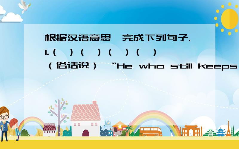 根据汉语意思,完成下列句子.1.（ ）（ ）（ ）（ ）（俗话说）,“He who still keeps home knows nothing .”2.The trees（ ） us（ ）（保护...不受）the wind3.Clothes can keep people beautiful（ ）（ ）（ ）（在