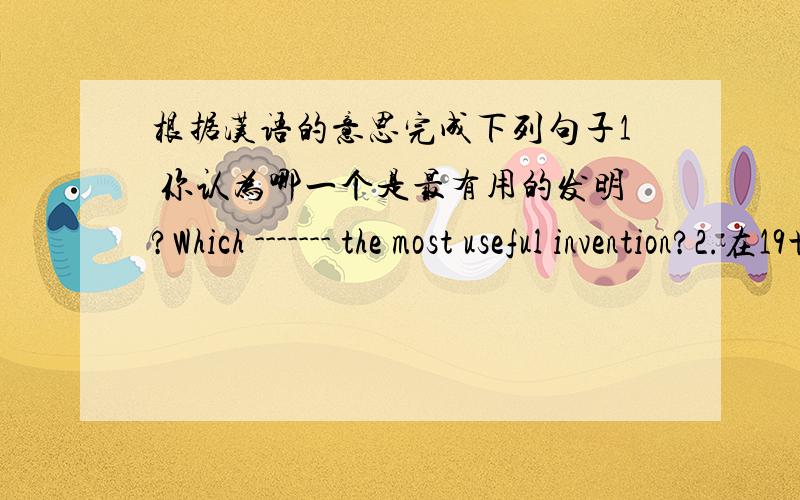 根据汉语的意思完成下列句子1 你认为哪一个是最有用的发明?Which ------- the most useful invention?2.在19世纪初,最早的火车开始运载乘客.In -------,the first trains started to --------3 他们不允许孩子们玩