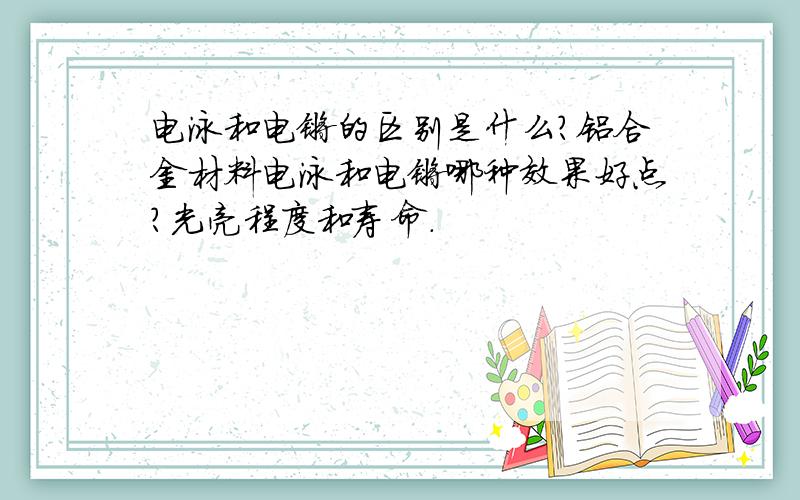 电泳和电镀的区别是什么?铝合金材料电泳和电镀哪种效果好点?光亮程度和寿命.