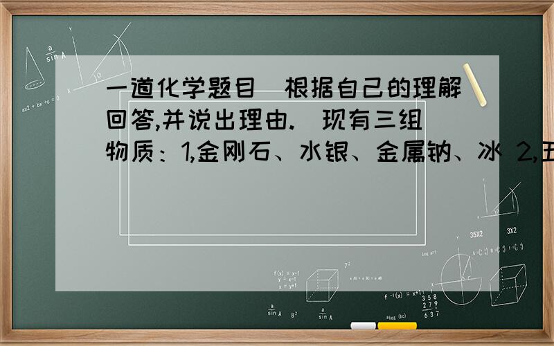 一道化学题目（根据自己的理解回答,并说出理由.）现有三组物质：1,金刚石、水银、金属钠、冰 2,五氧化二磷、干冰、生石灰、一氧化碳 3,食醋、白酒、加碘食盐、纯碱.每组中均有一种物