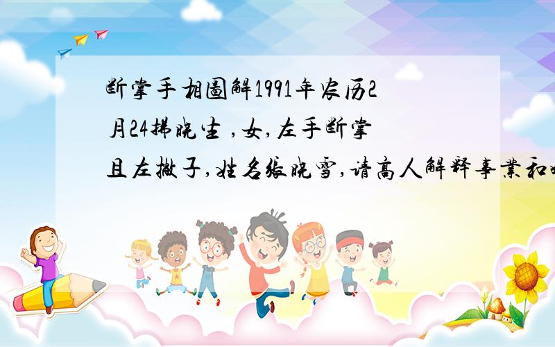 断掌手相图解1991年农历2月24拂晓生 ,女,左手断掌且左撇子,姓名张晓雪,请高人解释事业和婚姻.