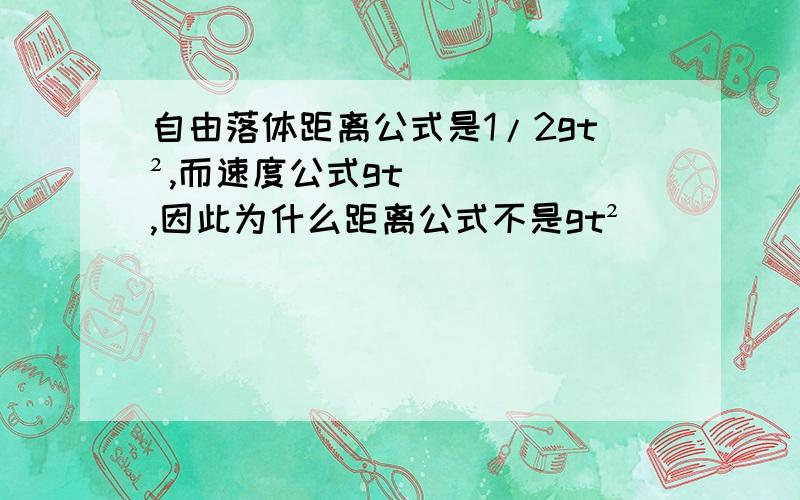 自由落体距离公式是1/2gt²,而速度公式gt,因此为什么距离公式不是gt²