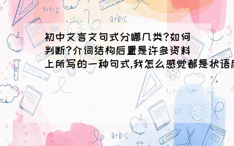 初中文言文句式分哪几类?如何判断?介词结构后置是许多资料上所写的一种句式,我怎么感觉都是状语后置呢?应该叫做什么句式?