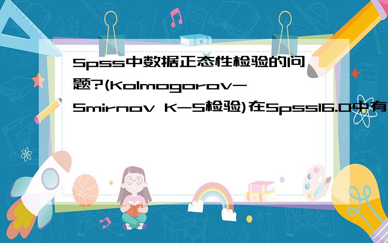 Spss中数据正态性检验的问题?(Kolmogorov-Smirnov K-S检验)在Spss16.0中有两个地方可以做K-S检验一个是Analyze->Descriptive statistics->Explore另一个是Analyze->Nonparametric Tests->1-Sample K-S然而对同一批数据两种