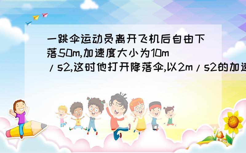 一跳伞运动员离开飞机后自由下落50m,加速度大小为10m/s2,这时他打开降落伞,以2m/s2的加速度做匀减速直线运动,他到达地面的速度为3m/s,则他在空中经历的时间是___s,他离开飞机时距离地面的高