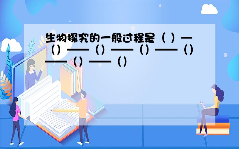 生物探究的一般过程是（ ）—（）——（）——（）——（）——（）——（）