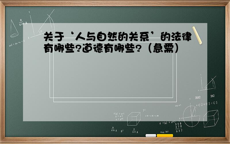 关于‘人与自然的关系’的法律有哪些?道德有哪些?（急需）