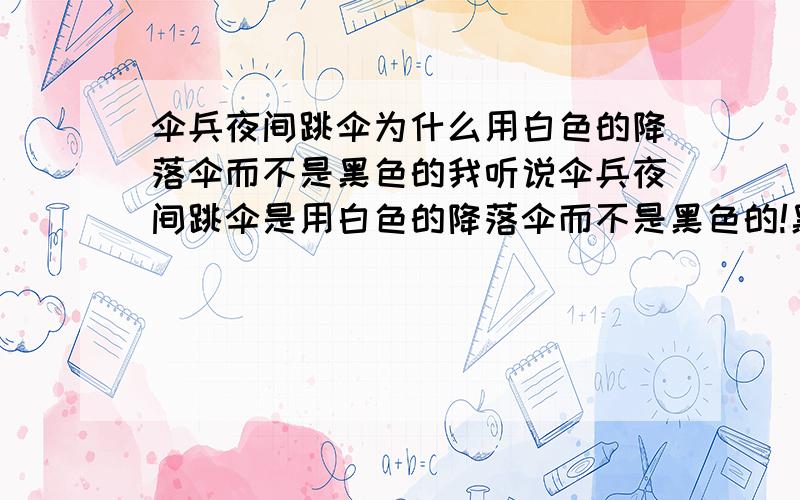 伞兵夜间跳伞为什么用白色的降落伞而不是黑色的我听说伞兵夜间跳伞是用白色的降落伞而不是黑色的!黑色不是更隐蔽吗?