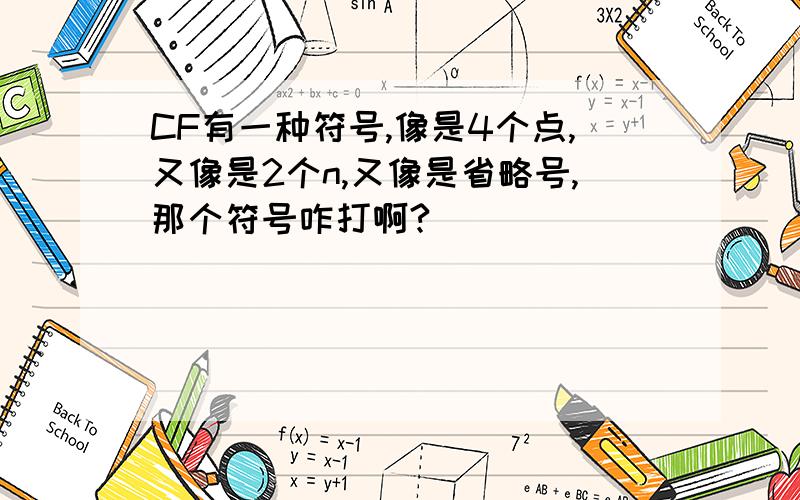 CF有一种符号,像是4个点,又像是2个n,又像是省略号,那个符号咋打啊?