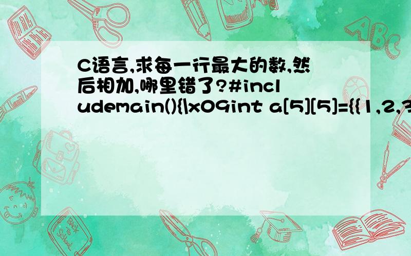 C语言,求每一行最大的数,然后相加,哪里错了?#includemain(){\x09int a[5][5]={{1,2,3,4,0},{1,0,2,4,3},{2,0,7,1,6},{2,5,1,0,4},{2,5,1,0,3}},i,j;\x09int sum=0;int max;\x09for(i=0;i