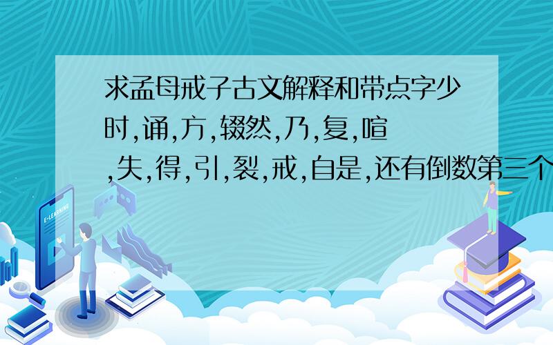 求孟母戒子古文解释和带点字少时,诵,方,辍然,乃,复,喧,失,得,引,裂,戒,自是,还有倒数第三个字...不知怎么读..