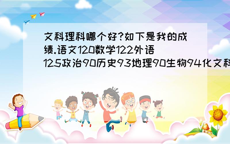 文科理科哪个好?如下是我的成绩.语文120数学122外语125政治90历史93地理90生物94化文科理科哪个好?如下是我的成绩.