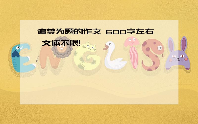 追梦为题的作文 600字左右 文体不限!