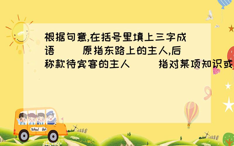 根据句意,在括号里填上三字成语（ ）原指东路上的主人,后称款待宾客的主人（ ）指对某项知识或技能还没有入门的外行（ ）比喻使人迷惑而上当的圈套、计谋（ ）比喻事成之后采取措施