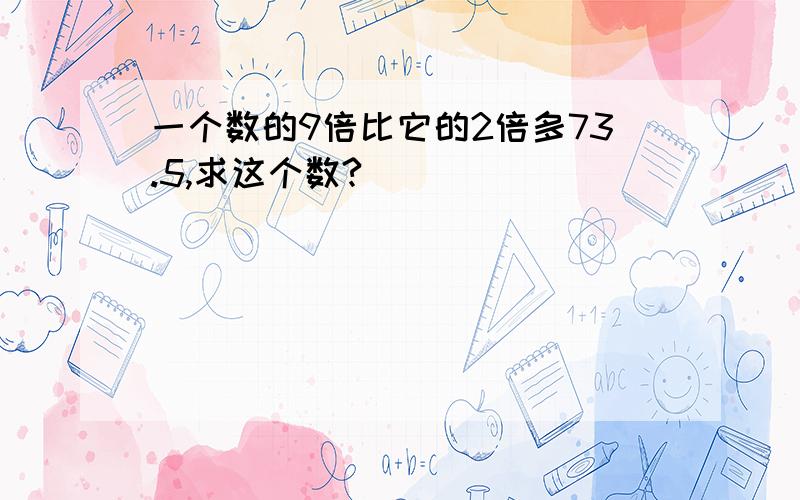 一个数的9倍比它的2倍多73.5,求这个数?