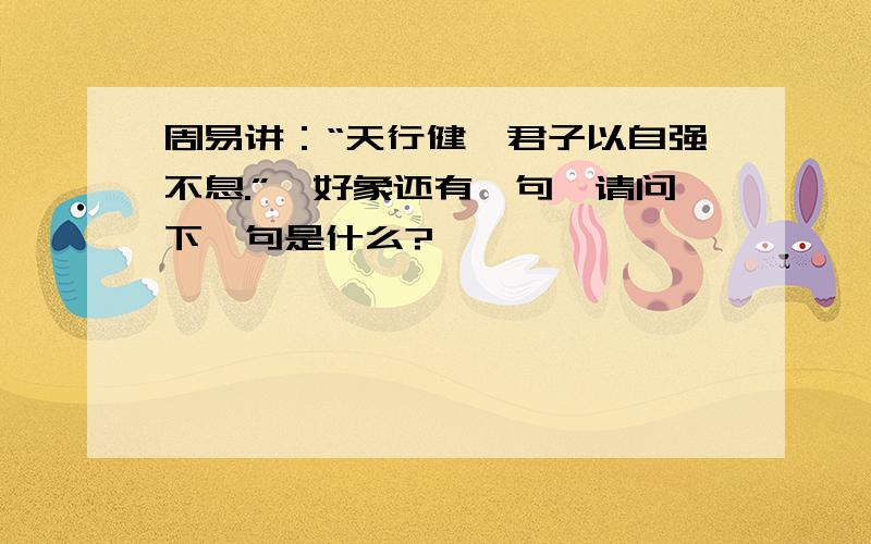 周易讲：“天行健,君子以自强不息.”,好象还有一句,请问下一句是什么?