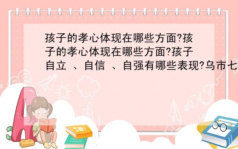 孩子的孝心体现在哪些方面?孩子的孝心体现在哪些方面?孩子自立 、自信 、自强有哪些表现?乌市七十六中“感恩教育”专题讲座记录反馈表