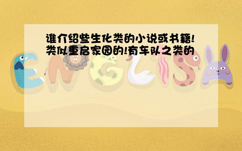 谁介绍些生化类的小说或书籍!类似重启家园的!有车队之类的