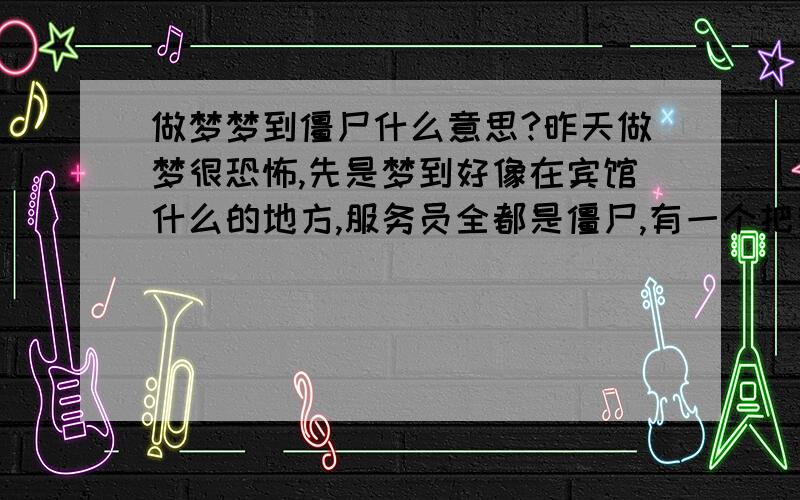 做梦梦到僵尸什么意思?昨天做梦很恐怖,先是梦到好像在宾馆什么的地方,服务员全都是僵尸,有一个把我的心一下就掏走了,我变成僵尸,后来又梦到我复活后,和我父母在一起躲避僵尸,我还用