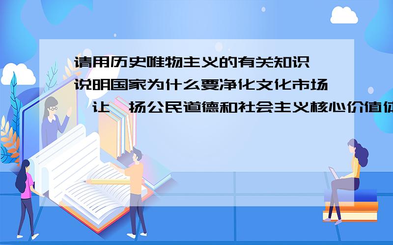 请用历史唯物主义的有关知识,说明国家为什么要净化文化市场,让弘扬公民道德和社会主义核心价值体系的文化产品占领思想文化阵地?