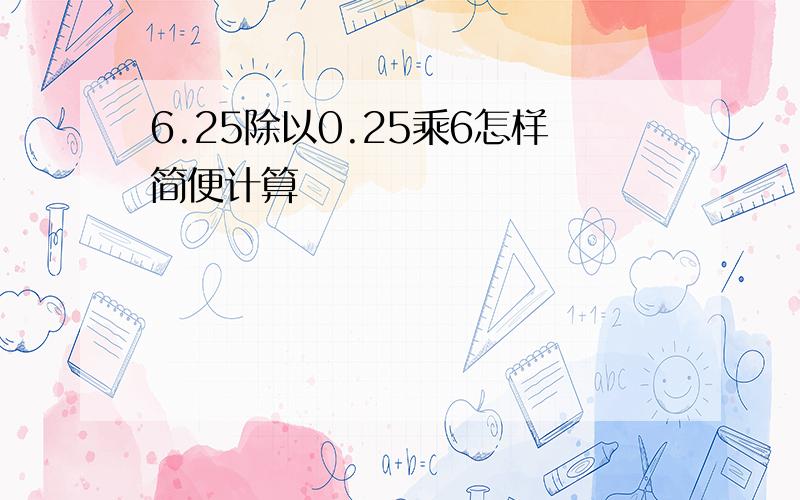 6.25除以0.25乘6怎样简便计算