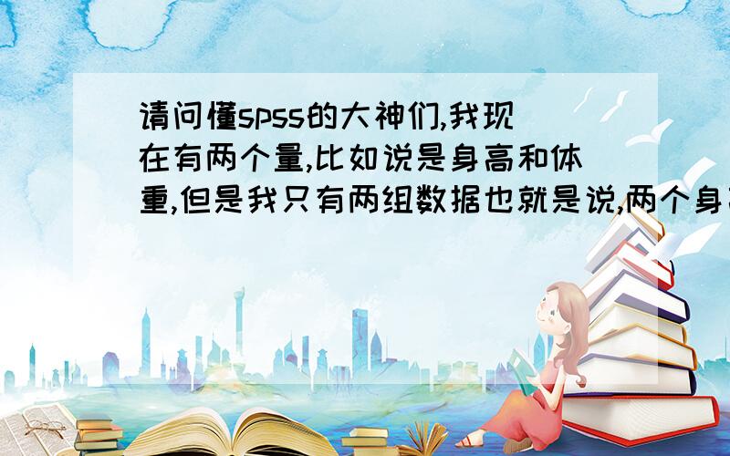 请问懂spss的大神们,我现在有两个量,比如说是身高和体重,但是我只有两组数据也就是说,两个身高对应的两个体重,那我如果要建立模型（包括线性,对数,指数等等）,就只有两组数据能够建立