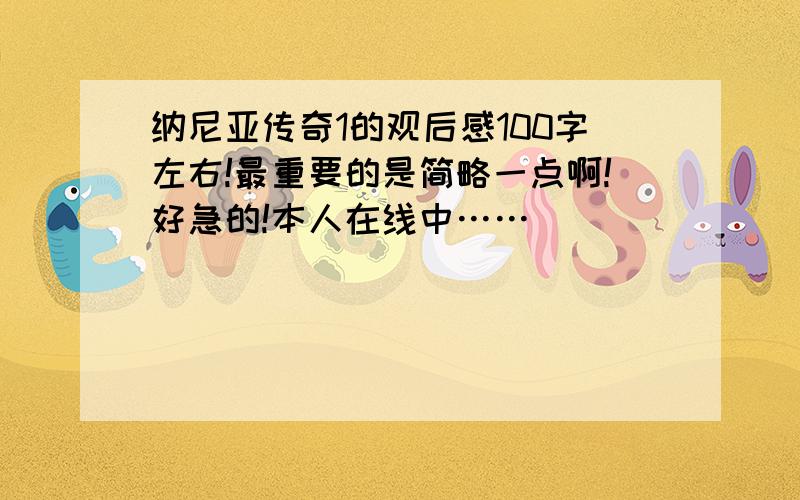 纳尼亚传奇1的观后感100字左右!最重要的是简略一点啊!好急的!本人在线中……