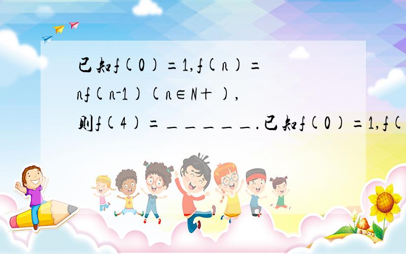 已知f(0)=1,f(n)=nf(n-1)(n∈N＋),则f(4)=_____.已知f(0)=1,f(n)=nf(n-1)(n∈N＋),则f(4)=_____.