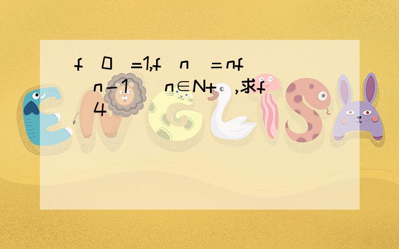 f(0)=1,f(n)＝nf(n－1)(n∈N+),求f(4)