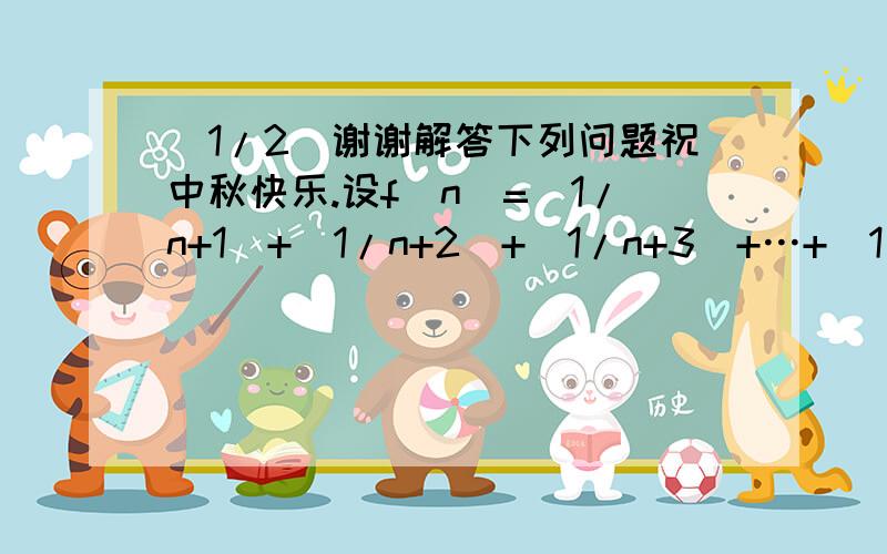 (1/2)谢谢解答下列问题祝中秋快乐.设f(n)=(1/n+1)+(1/n+2)+(1/n+3)+…+(1/2n)(n