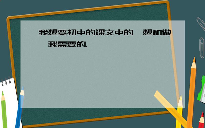 我想要初中的课文中的《想和做》我需要的.