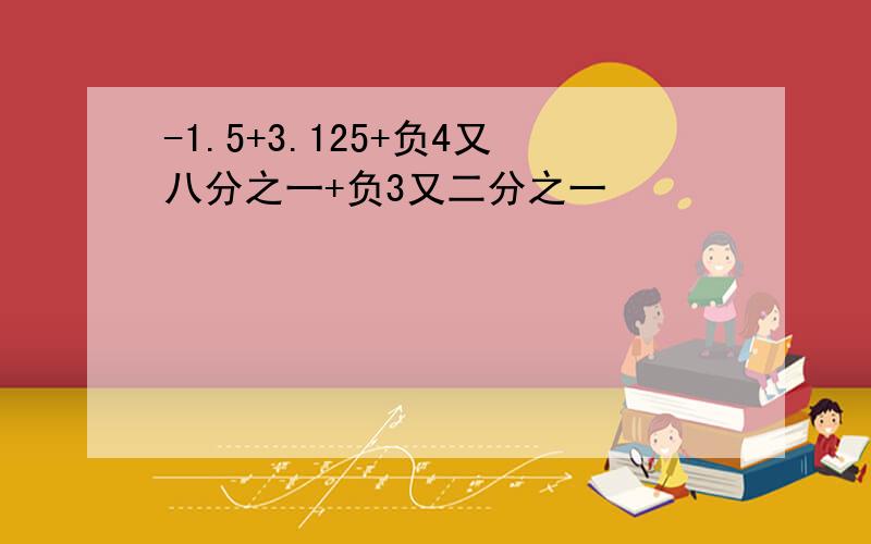 -1.5+3.125+负4又八分之一+负3又二分之一