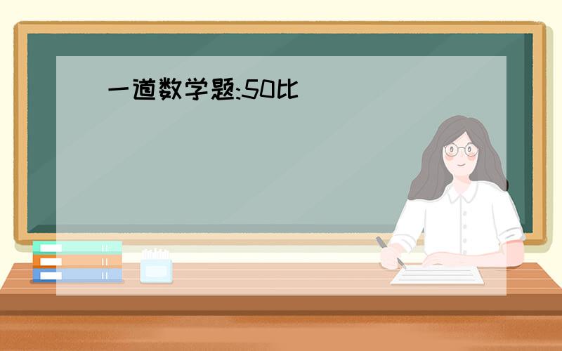 一道数学题:50比(