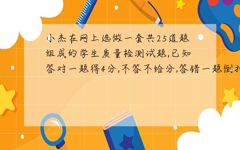 小杰在网上选做一套共25道题组成的学生质量检测试题,已知答对一题得4分,不答不给分,答错一题倒扣1分.若他有3题未做,共得73分,问他共答对多少题?