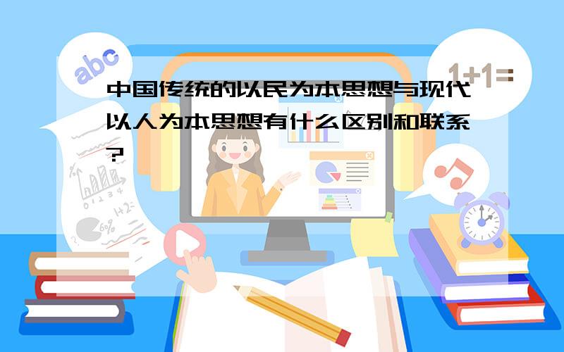 中国传统的以民为本思想与现代以人为本思想有什么区别和联系?