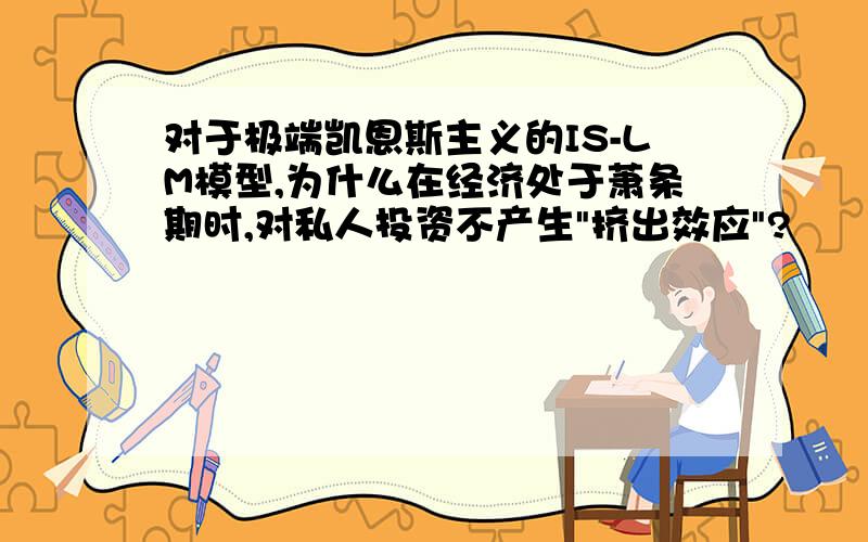 对于极端凯恩斯主义的IS-LM模型,为什么在经济处于萧条期时,对私人投资不产生